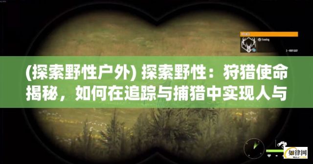 (探索野性户外) 探索野性：狩猎使命揭秘，如何在追踪与捕猎中实现人与自然的和谐共处？完全解读。